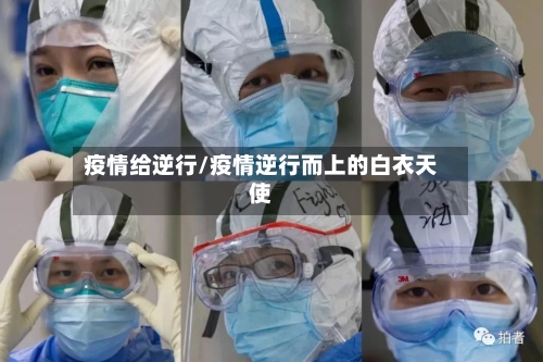 疫情给逆行/疫情逆行而上的白衣天使-第1张图片