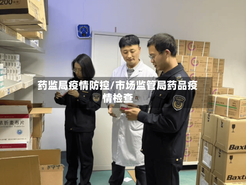 药监局疫情防控/市场监管局药品疫情检查