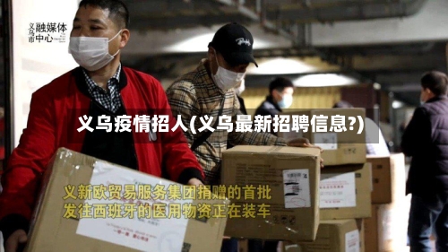 义乌疫情招人(义乌最新招聘信息?)-第3张图片