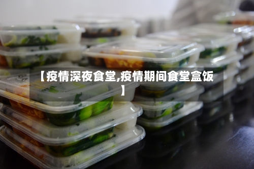 【疫情深夜食堂,疫情期间食堂盒饭】-第1张图片