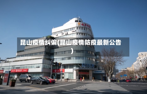 昆山疫情纠偏(昆山疫情防疫最新公告)-第3张图片