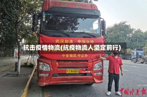 抗击疫情物流(抗疫物流人坚定前行)-第2张图片