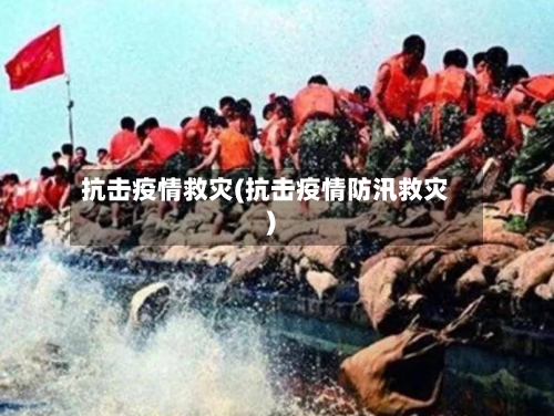 抗击疫情救灾(抗击疫情防汛救灾)