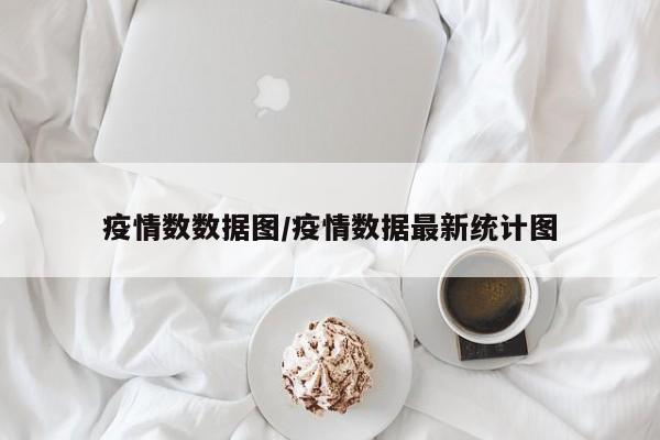 疫情数数据图/疫情数据最新统计图