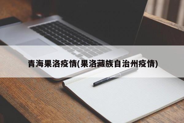 青海果洛疫情(果洛藏族自治州疫情)